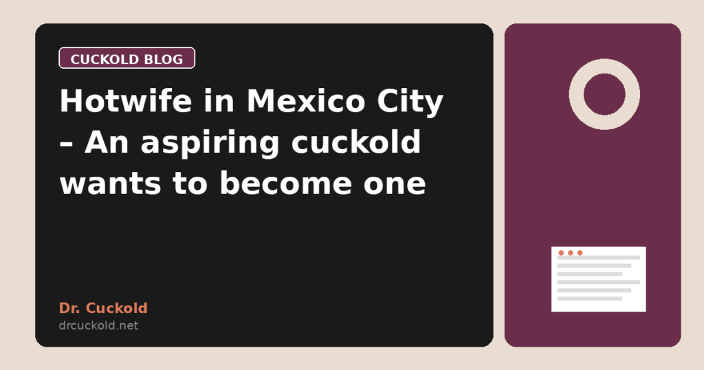 Hotwife in Mexico City – An aspiring cuckold wants to become one