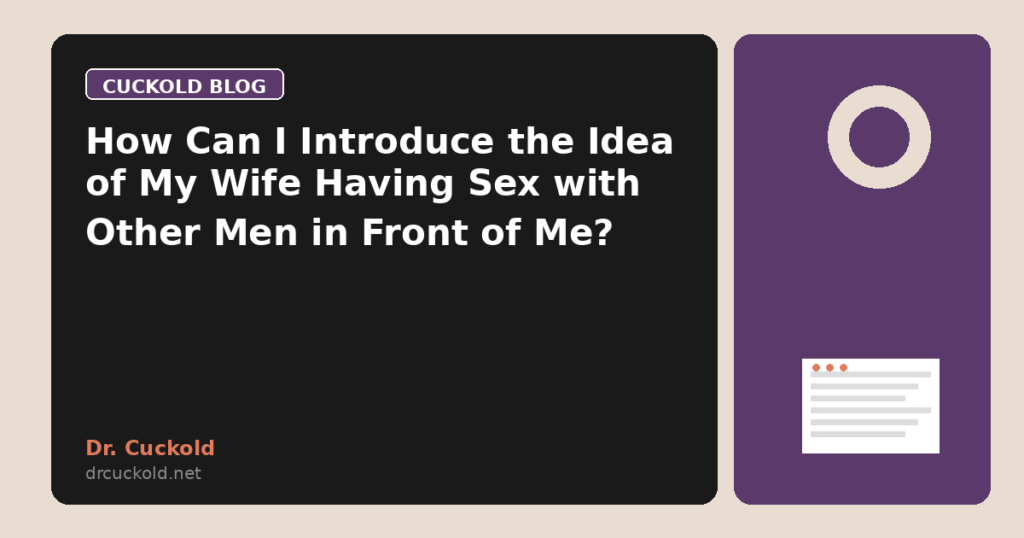 How Can I Introduce the Idea of My Wife Having Sex with Other Men in Front of Me?